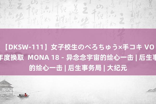 【DKSW-111】女子校生のべろちゅう×手コキ VOL.2 桃园动漫年度换取  MONA 18－异念念宇宙的绘心一击 | 后生事务局 | 大纪元