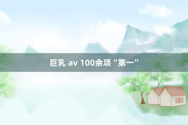 巨乳 av 100余项“第一”