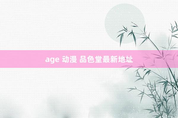 age 动漫 品色堂最新地址