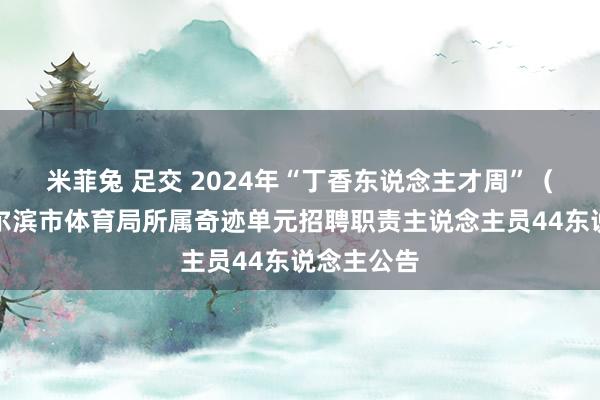 米菲兔 足交 2024年“丁香东说念主才周”（秋季）哈尔滨市体育局所属奇迹单元招聘职责主说念主员44东说念主公告