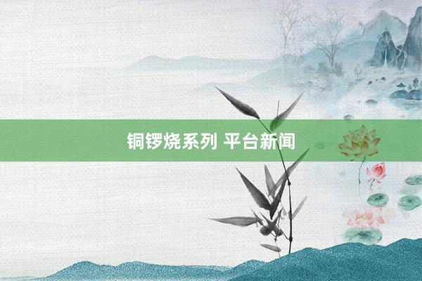 铜锣烧系列 平台新闻